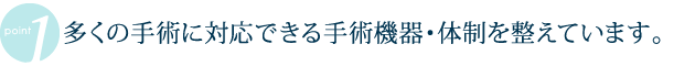 多くの手術に対応できる手術機器・体制を整えています